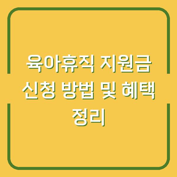 육아휴직 지원금 신청 방법 및 혜택 정리