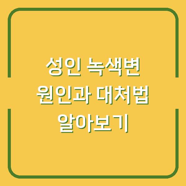 성인 녹색변 원인과 대처법 알아보기