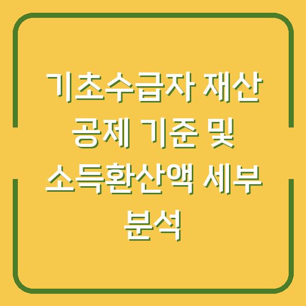 기초수급자 재산 공제 기준 및 소득환산액 세부 분석