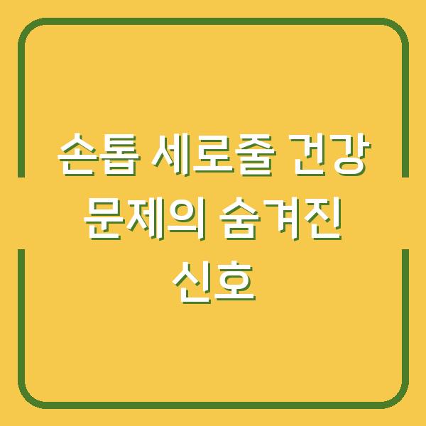 손톱 세로줄 건강 문제의 숨겨진 신호