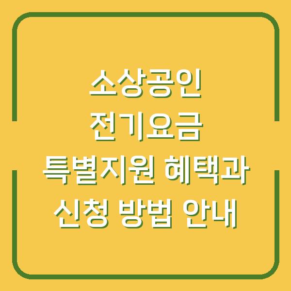 소상공인 전기요금 특별지원 혜택과 신청 방법 안내