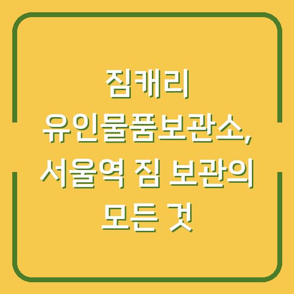 짐캐리 유인물품보관소, 서울역 짐 보관의 모든 것