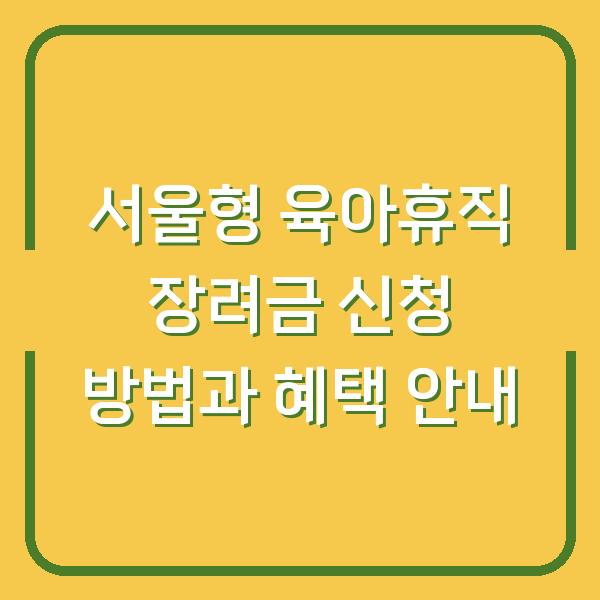 서울형 육아휴직 장려금 신청 방법과 혜택 안내