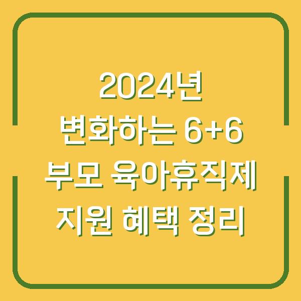 2024년 변화하는 6+6 부모 육아휴직제 지원 혜택 정리