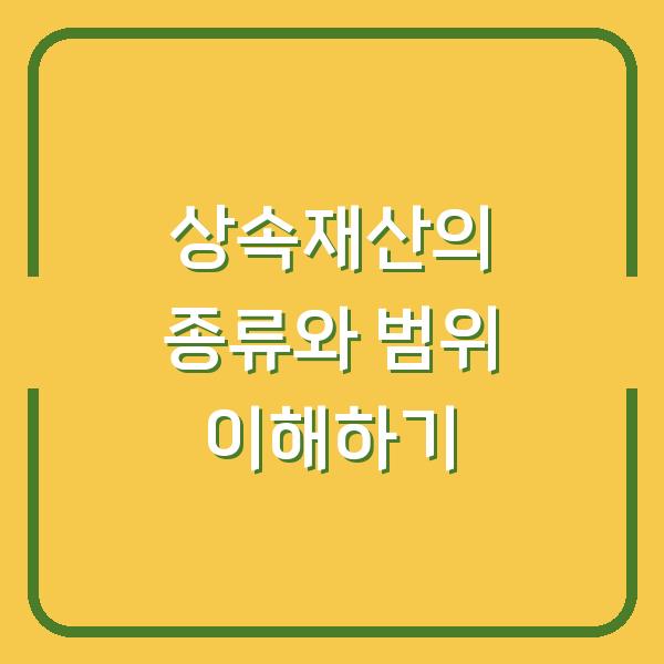 상속재산의 종류와 범위 이해하기