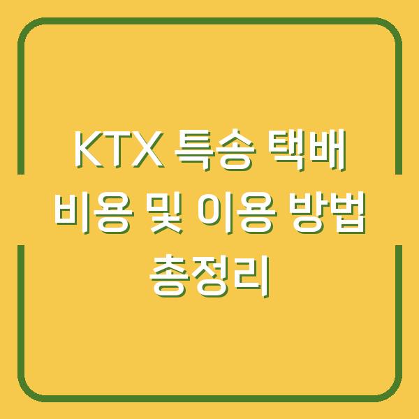 KTX 특송 택배 비용 및 이용 방법 총정리