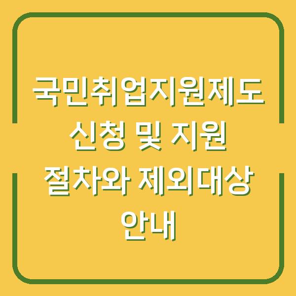 국민취업지원제도 신청 및 지원 절차와 제외대상 안내