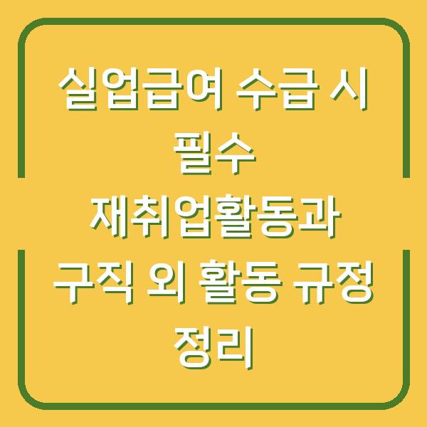 실업급여 수급 시 필수 재취업활동과 구직 외 활동 규정 정리