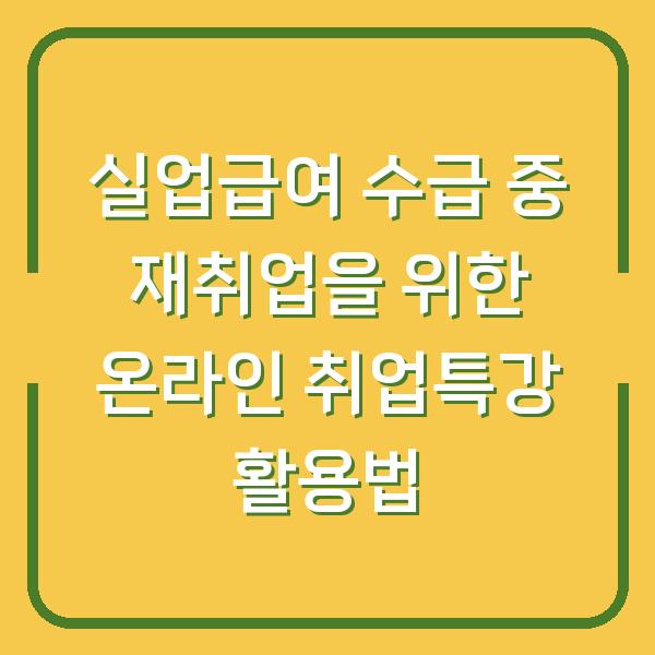 실업급여 수급 중 재취업을 위한 온라인 취업특강 활용법