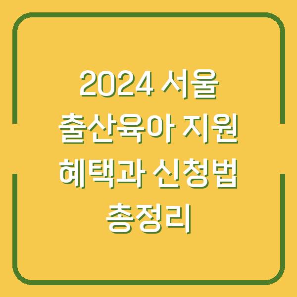 2024 서울 출산육아 지원 혜택과 신청법 총정리