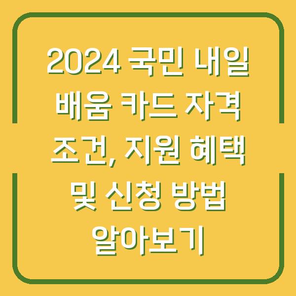 2024 국민 내일 배움 카드 자격 조건, 지원 혜택 및 신청 방법 알아보기