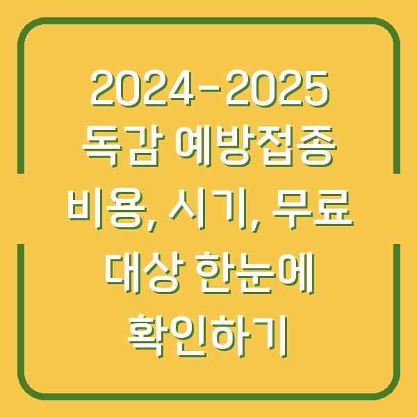 2024-2025 독감 예방접종 비용, 시기, 무료 대상 한눈에 확인하기