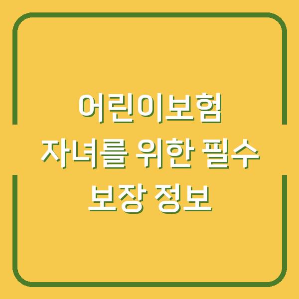 어린이보험 자녀를 위한 필수 보장 정보