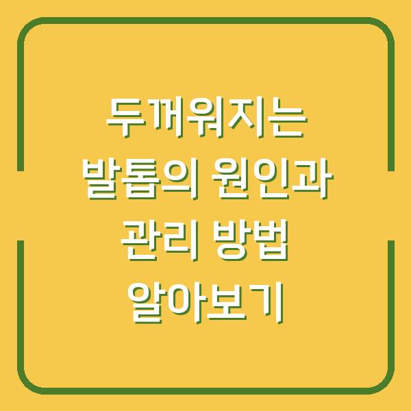 두꺼워지는 발톱의 원인과 관리 방법 알아보기