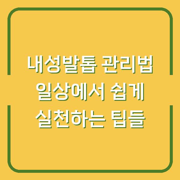 내성발톱 관리법 일상에서 쉽게 실천하는 팁들