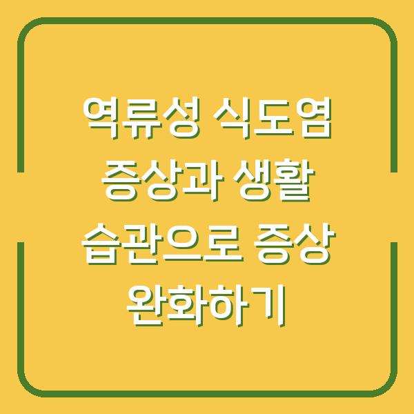 역류성 식도염 증상과 생활 습관으로 증상 완화하기