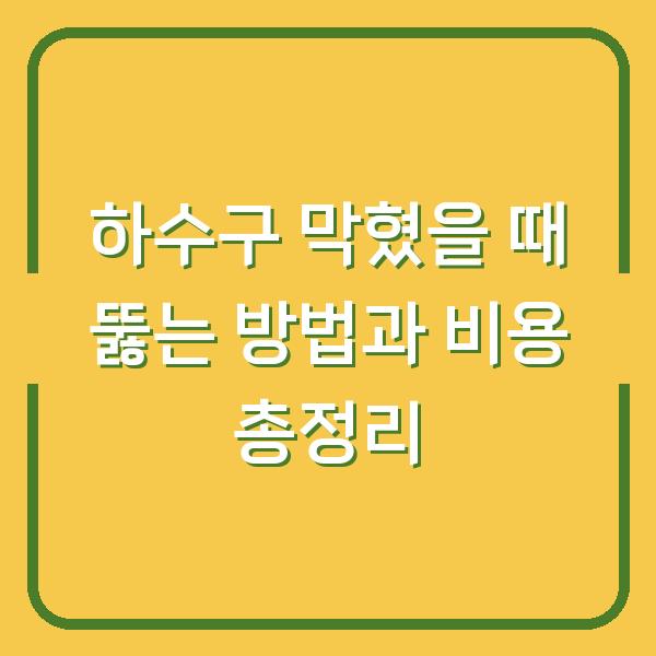 하수구 막혔을 때 뚫는 방법과 비용 총정리