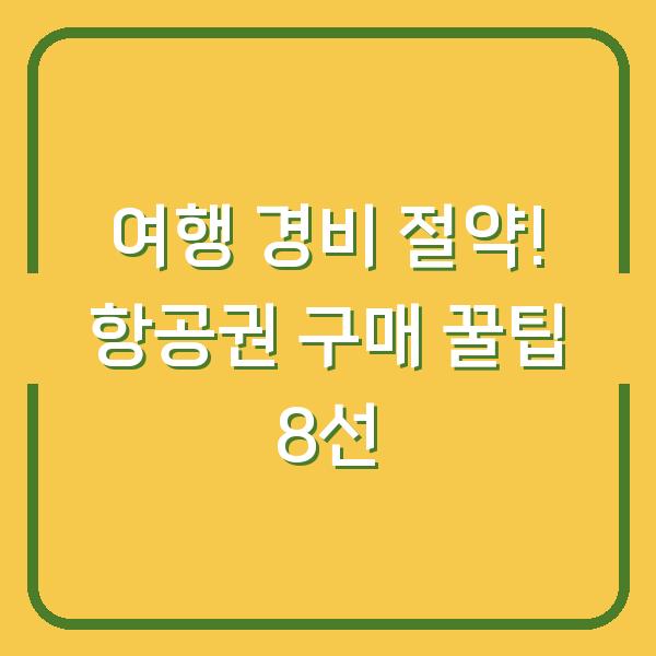 여행 경비 절약! 항공권 구매 꿀팁 8선