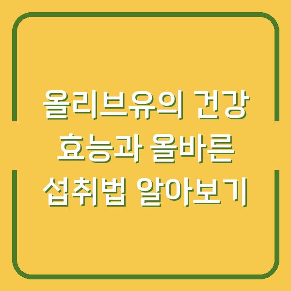 올리브유의 건강 효능과 올바른 섭취법 알아보기