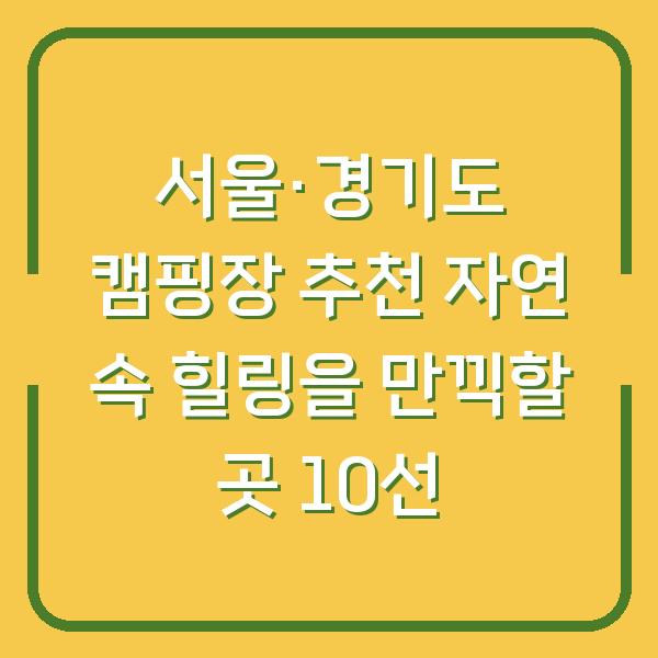 서울·경기도 캠핑장 추천 자연 속 힐링을 만끽할 곳 10선