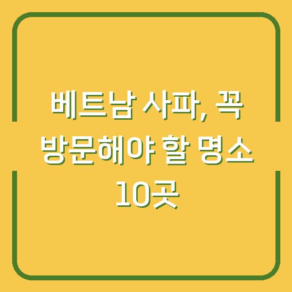 베트남 사파, 꼭 방문해야 할 명소 10곳