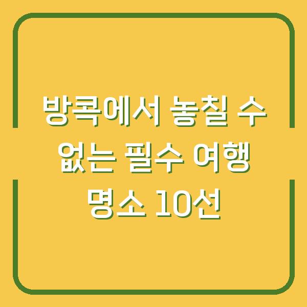 방콕에서 놓칠 수 없는 필수 여행 명소 10선