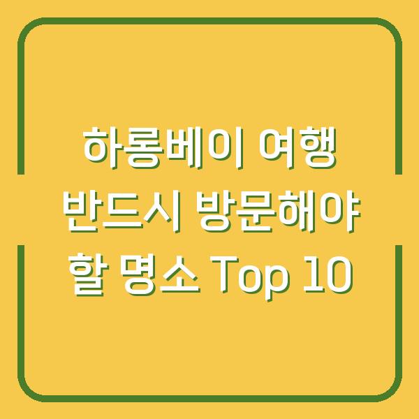 하롱베이 여행 반드시 방문해야 할 명소 Top 10