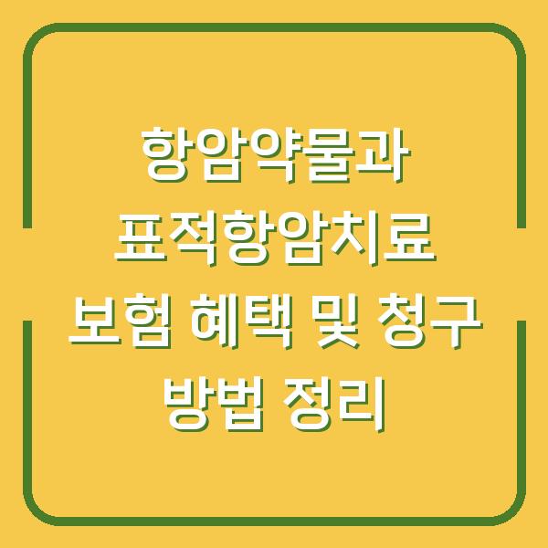 항암약물과 표적항암치료 보험 혜택 및 청구 방법 정리