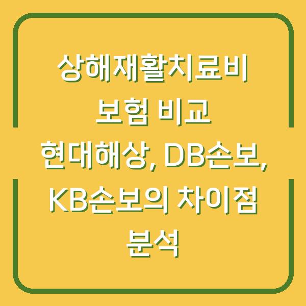 상해재활치료비 보험 비교 현대해상, DB손보, KB손보의 차이점 분석