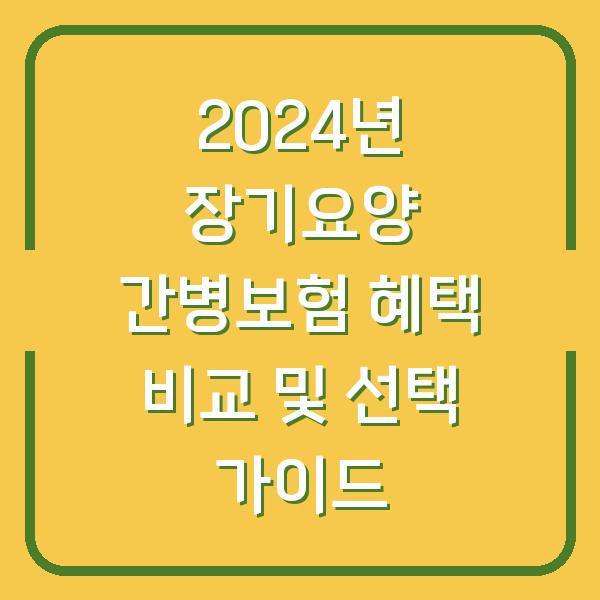 2024년 장기요양 간병보험 혜택 비교 및 선택 가이드