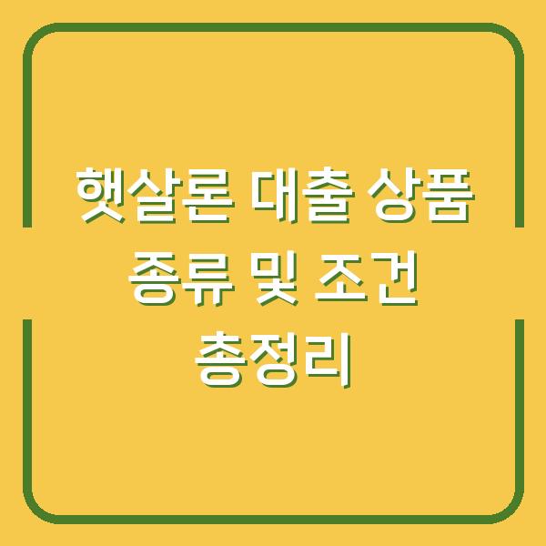 햇살론 대출 상품 종류 및 조건 총정리