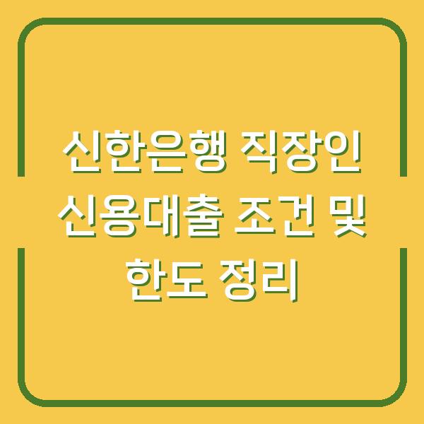 신한은행 직장인 신용대출 조건 및 한도 정리