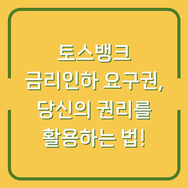 토스뱅크 금리인하 요구권, 당신의 권리를 활용하는 법!