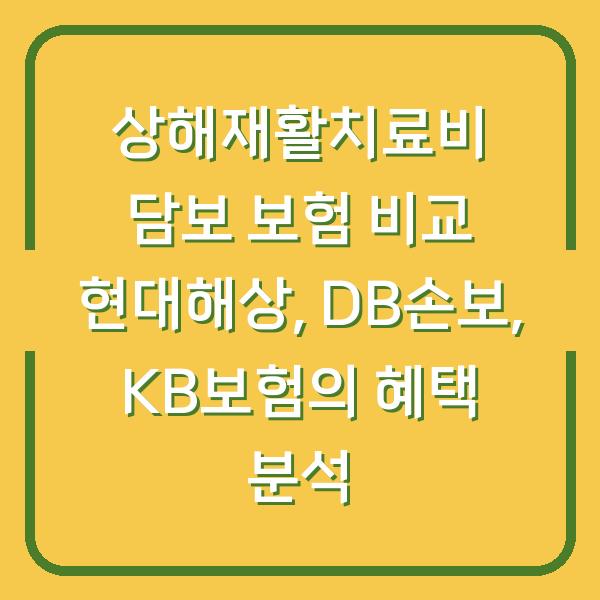 상해재활치료비 담보 보험 비교 현대해상, DB손보, KB보험의 혜택 분석