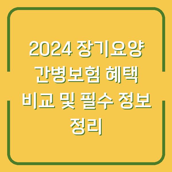 2024 장기요양 간병보험 혜택 비교 및 필수 정보 정리