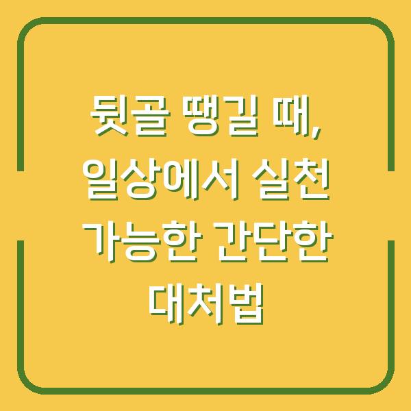 뒷골 땡길 때, 일상에서 실천 가능한 간단한 대처법