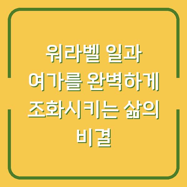 워라벨 일과 여가를 완벽하게 조화시키는 삶의 비결