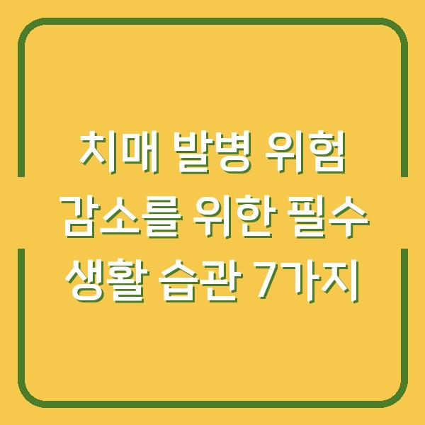 치매 발병 위험 감소를 위한 필수 생활 습관 7가지