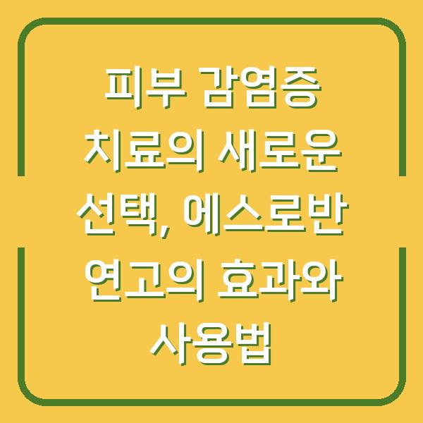 피부 감염증 치료의 새로운 선택, 에스로반 연고의 효과와 사용법