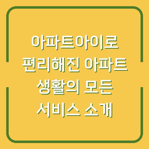 아파트아이로 편리해진 아파트 생활의 모든 서비스 소개