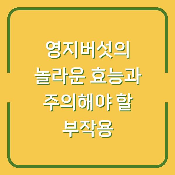 영지버섯의 놀라운 효능과 주의해야 할 부작용