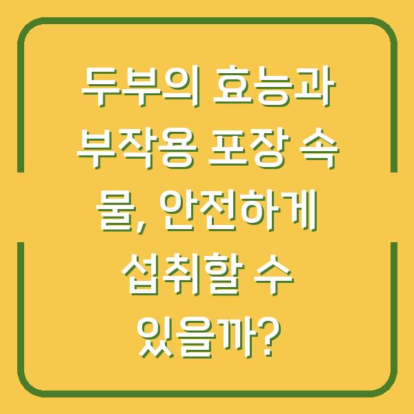 두부의 효능과 부작용 포장 속 물, 안전하게 섭취할 수 있을까?