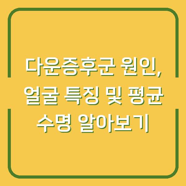 다운증후군 원인, 얼굴 특징 및 평균 수명 알아보기