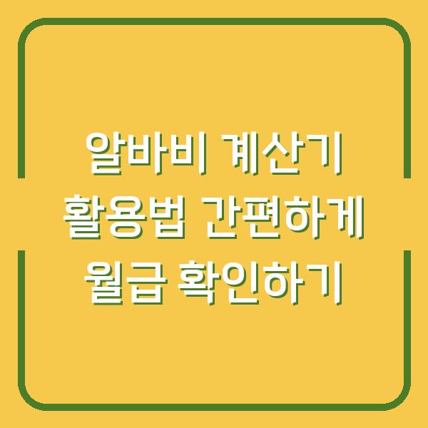 알바비 계산기 활용법 간편하게 월급 확인하기