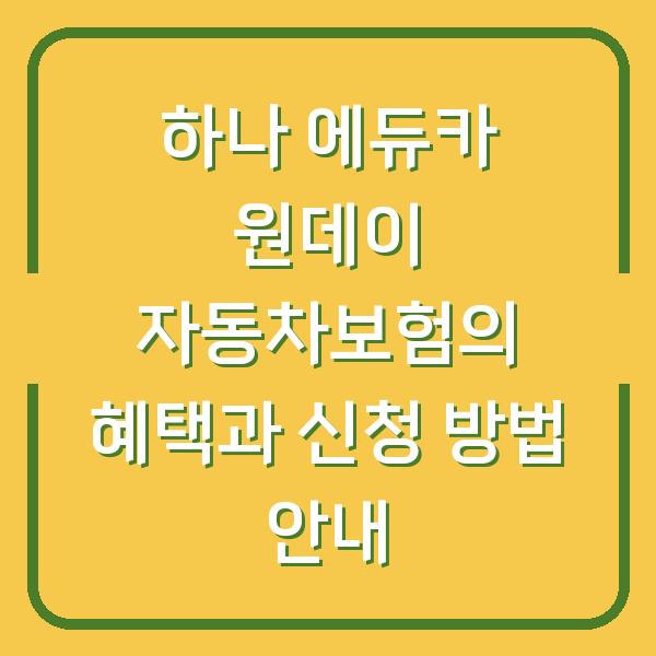 하나 에듀카 원데이 자동차보험의 혜택과 신청 방법 안내