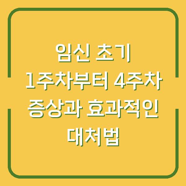 임신 초기 1주차부터 4주차 증상과 효과적인 대처법