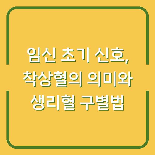 임신 초기 신호, 착상혈의 의미와 생리혈 구별법