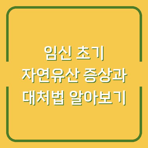 임신 초기 자연유산 증상과 대처법 알아보기