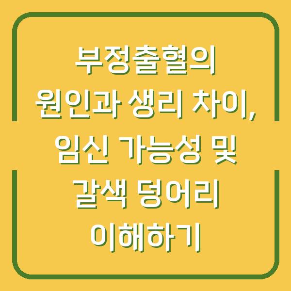 부정출혈의 원인과 생리 차이, 임신 가능성 및 갈색 덩어리 이해하기