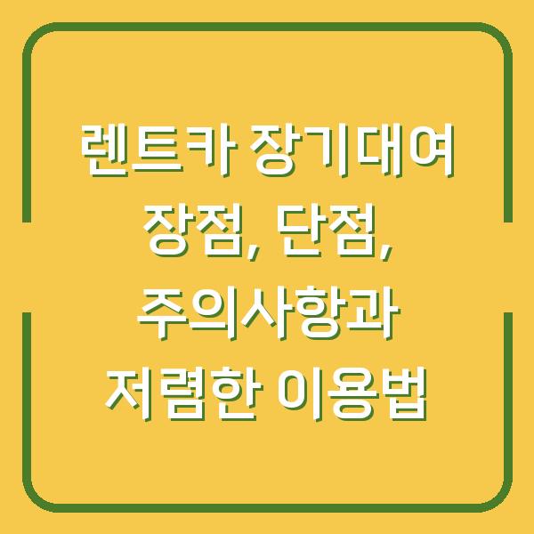 렌트카 장기대여 장점, 단점, 주의사항과 저렴한 이용법